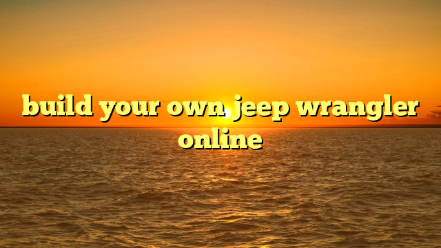 build your own jeep wrangler online