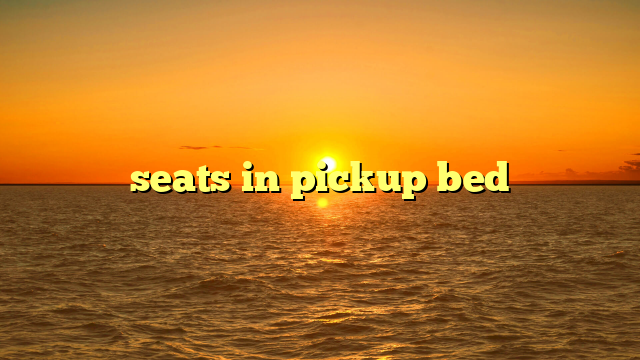 seats in pickup bed
