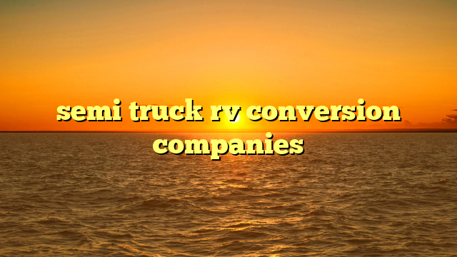 semi truck rv conversion companies