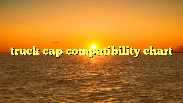 truck cap compatibility chart
