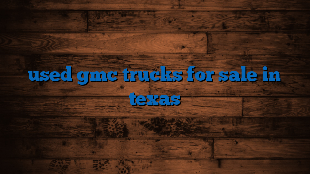 used gmc trucks for sale in texas